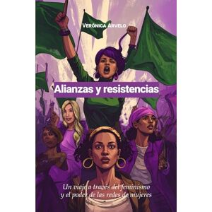 Arvelo, Verónica Alianzas y resistencias: Un viaje a través del feminismo y el poder de las redes de mujeres Arvelo, Verónica Alianzas y resistencias: Un viaje a través del feminismo y el poder de las redes de mujeres