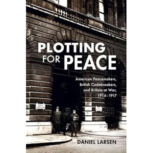 Larsen, Daniel Plotting for Peace: American Peacemakers, British Codebreakers, and Britain at War, 1914–1917 Larsen, Daniel Plotting for Peace: American Peacemakers, British Codebreakers, and Britain at War, 1914–1917