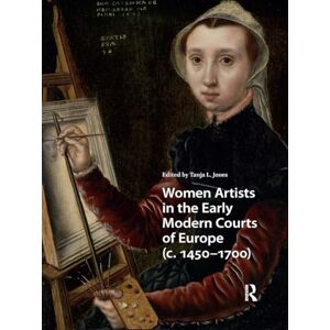 Women Artists in the Early Modern Courts of Europe: c. 1450-1700 (Visual and Material Culture, 1300-1700) Women Artists in the Early Modern Courts of Europe: c. 1450-1700 (Visual and Material Culture, 1300-1700)
