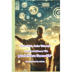 GARCIA ZEPEDA, BENJAMIN “Padre Sabio, Padre Visionario Lecciones de Dinero y Vida para la Nueva Generación”: Lecciones de Dinero GARCIA ZEPEDA, BENJAMIN “Padre Sabio, Padre Visionario Lecciones de Dinero y Vida para la Nueva Generación”: Lecciones de Dinero