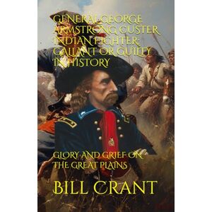 Crant, Bill GENERAL GEORGE ARMSTRONG CUSTER INDIAN FIGHTER: GALLANT OR GUILTY IN HISTORY: GLORY AND GRIEF ON THE GREAT PLAINS (american icons) Crant, Bill GENERAL GEORGE ARMSTRONG CUSTER INDIAN FIGHTER: GALLANT OR GUILTY IN HISTORY: GLORY AND GRIEF ON THE GREAT PLAINS (american icons)