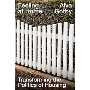 Gotby, Alva Feeling at Home: Transforming the Politics of Housing Gotby, Alva Feeling at Home: Transforming the Politics of Housing