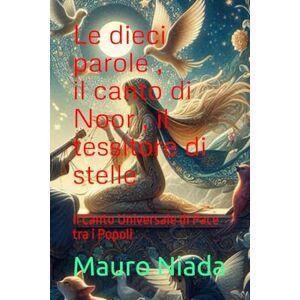 Niada, Mauro Le dieci parole , il canto di Noor , il tessitore di stelle: Il Canto Universale di Pace tra i Popoli Niada, Mauro Le dieci parole , il canto di Noor , il tessitore di stelle: Il Canto Universale di Pace tra i Popoli