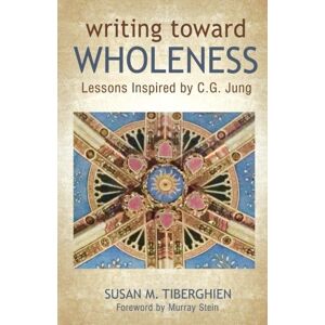 Tiberghien, Susan M Writing Toward Wholeness: Lessons Inspired by C.G. Jung Tiberghien, Susan M Writing Toward Wholeness: Lessons Inspired by C.G. Jung