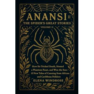 Windrose, Elena ANANSI: THE SPIDER'S GREAT STORIES: How He Tricked Death, Hosted a Phantom Feast, and Won the Sun—15 New Tales of Cunning from African and Caribbean Folklore Windrose, Elena ANANSI: THE SPIDER'S GREAT STORIES: How He Tricked Death, Hosted a Phantom Feast, and Won the Sun—15 New Tales of Cunning from African and Caribbean Folklore