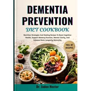Hector, Dr. Jaden DEMENTIA PREVENTION DIET COOKBOOK: Nutrition Strategies And Healing Recipes To Boost Cognitive Health, Support Memory Function, Mental Clarity, And Enhance Brain Longevity Naturally Hector, Dr. Jaden DEMENTIA PREVENTION DIET COOKBOOK: Nutrition Strategies And Healing Recipes To Boost Cognitive Health, Support Memory Function, Mental Clarity, And Enhance Brain Longevity Naturally