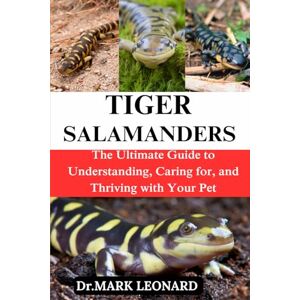 LEONARD, Dr. MARK TIGER SALANMANDERS: The Ultimate Guide to Understanding, Caring for, and Thriving with Your Pet LEONARD, Dr. MARK TIGER SALANMANDERS: The Ultimate Guide to Understanding, Caring for, and Thriving with Your Pet