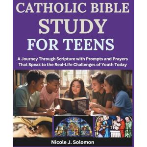 Solomon, Nicole J. Catholic Bible Study For Teens: A Journey Through Scripture with Prompts and Prayers That Speak to the Real-Life Challenges of Youth Today Solomon, Nicole J. Catholic Bible Study For Teens: A Journey Through Scripture with Prompts and Prayers That Speak to the Real-Life Challenges of Youth Today