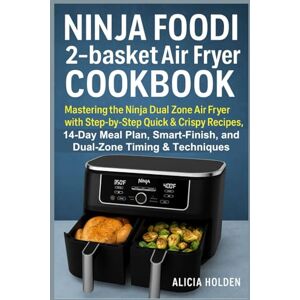 Holden, Alicia Ninja Foodi 2-basket Air Fryer Cookbook: Mastering the Ninja Dual Zone Air Fryer with Step-by-Step Quick & Crispy Recipes, 14-Day Meal Plan, Smart-Finish, and Dual-Zone Timing & Techniques Holden, Alicia Ninja Foodi 2-basket Air Fryer Cookbook: Mastering the Ninja Dual Zone Air Fryer with Step-by-Step Quick & Crispy Recipes, 14-Day Meal Plan, Smart-Finish, and Dual-Zone Timing & Techniques