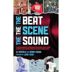 Henry Kronk The Beat, the Scene, the Sound: A DJ's Journey through the Rise, Fall, and Rebirth of House Music in New York City Henry Kronk The Beat, the Scene, the Sound: A DJ's Journey through the Rise, Fall, and Rebirth of House Music in New York City