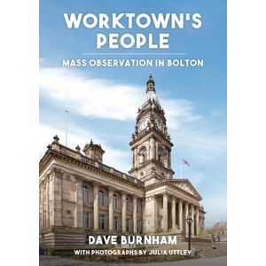 Burnham, Dave Worktown's People: Mass Observation in Bolton Burnham, Dave Worktown's People: Mass Observation in Bolton