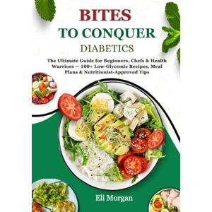 Morgan, Eli THE BITES TO CONQUER DIABETES: The Ultimate Guide for Beginners, Chefs & Health Warriors — 100+ Low-Glycemic Recipes, Meal Plans & Nutritionist-Approved Tips Morgan, Eli THE BITES TO CONQUER DIABETES: The Ultimate Guide for Beginners, Chefs & Health Warriors — 100+ Low-Glycemic Recipes, Meal Plans & Nutritionist-Approved Tips