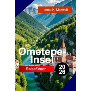 Maxwell, Imma K. OMETEPE-INSEL Reiseführer 2026: Entdecken Sie die Ometepe-Insel, Nicaragua, mit Zwillingsvulkan-Ausblicken, Dschungelpfaden, Wasserfällen und unvergesslichen Inselabenteuern Maxwell, Imma K. OMETEPE-INSEL Reiseführer 2026: Entdecken Sie die Ometepe-Insel, Nicaragua, mit Zwillingsvulkan-Ausblicken, Dschungelpfaden, Wasserfällen und unvergesslichen Inselabenteuern