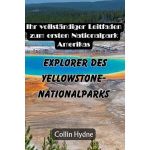 Hydne, Collin EXPLORER DES YELLOWSTONE-NATIONALPARKS: Ihr vollständiger Leitfaden zum ersten Nationalpark Amerikas Hydne, Collin EXPLORER DES YELLOWSTONE-NATIONALPARKS: Ihr vollständiger Leitfaden zum ersten Nationalpark Amerikas