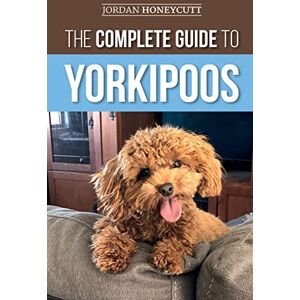 Honeycutt, Jordan The Complete Guide to Yorkipoos: Choosing, Preparing for, Raising, Training, Feeding, and Loving Your New Yorkipoo Puppy Honeycutt, Jordan The Complete Guide to Yorkipoos: Choosing, Preparing for, Raising, Training, Feeding, and Loving Your New Yorkipoo Puppy