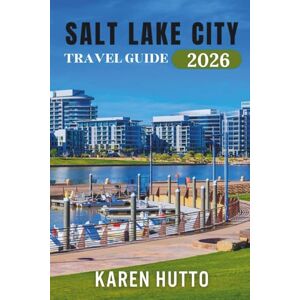 HUTTO, KAREN SALT LAKE CITY TRAVEL GUIDE 2026 HUTTO, KAREN SALT LAKE CITY TRAVEL GUIDE 2026