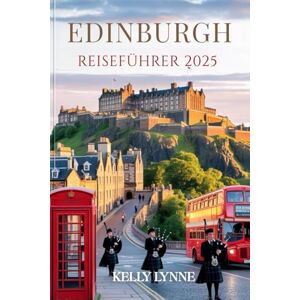 LYNNE, KELLY EDINBURGH Reiseführer 2025: Entdecken Sie Schottlands zeitlose Hauptstadt – ihre Geschichten, Straßen und Seele LYNNE, KELLY EDINBURGH Reiseführer 2025: Entdecken Sie Schottlands zeitlose Hauptstadt – ihre Geschichten, Straßen und Seele