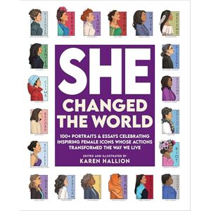 Hallion, Karen She Changed the World: 100+ portraits & essays celebrating inspiring female icons whose actions changed the way we live Hallion, Karen She Changed the World: 100+ portraits & essays celebrating inspiring female icons whose actions changed the way we live