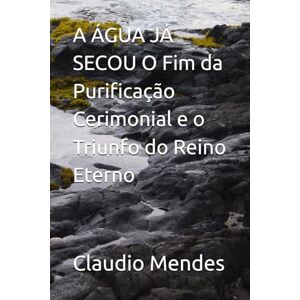Mendes, Aut Claudio A ÁGUA JÁ SECOU O Fim da Purificação Cerimonial e o Triunfo do Reino Eterno Mendes, Aut Claudio A ÁGUA JÁ SECOU O Fim da Purificação Cerimonial e o Triunfo do Reino Eterno
