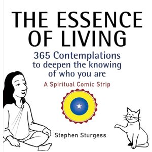 Stephen Sturgess The Essence of Living: 365 Contemplations to Deepen the Knowing of Who You Are Stephen Sturgess The Essence of Living: 365 Contemplations to Deepen the Knowing of Who You Are