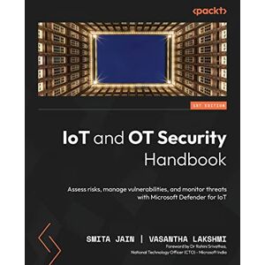 Jain, Smita IoT and OT Security Handbook: Assess risks, manage vulnerabilities, and monitor threats with Microsoft Defender for IoT Jain, Smita IoT and OT Security Handbook: Assess risks, manage vulnerabilities, and monitor threats with Microsoft Defender for IoT