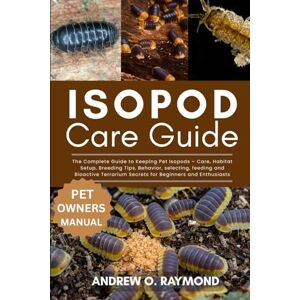 Raymond, Andrew O. Isopod Care Guide: The Complete Guide to Keeping Pet Isopods – Care, Habitat Setup, Breeding Tips, Behavior, selecting, feeding and Bioactive Terrarium Secrets for Beginners and Enthusiasts Raymond, Andrew O. Isopod Care Guide: The Complete Guide to Keeping Pet Isopods – Care, Habitat Setup, Breeding Tips, Behavior, selecting, feeding and Bioactive Terrarium Secrets for Beginners and Enthusiasts