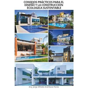 Arámbula Flores, Jorge Alfredo Consejos prácticos para el diseño y la construcción ecológica sustentable Arámbula Flores, Jorge Alfredo Consejos prácticos para el diseño y la construcción ecológica sustentable
