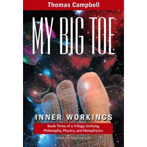 Campbell, Thomas My Big TOE: Inner Workings: Book 3 of a Trilogy Unifying Philosophy, Physics, and Metaphysics Campbell, Thomas My Big TOE: Inner Workings: Book 3 of a Trilogy Unifying Philosophy, Physics, and Metaphysics