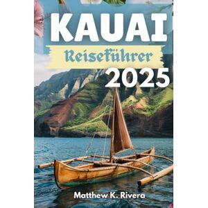 Rivera, Matthew K. KAUAI Reiseführer 2025: Wohin sollte man gehen, was man auslassen sollte und wie man auf Hawaiis unberührtester Insel intelligent unterwegs ist Rivera, Matthew K. KAUAI Reiseführer 2025: Wohin sollte man gehen, was man auslassen sollte und wie man auf Hawaiis unberührtester Insel intelligent unterwegs ist