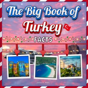 Mahi, James K. The Big Book of Turkey Facts: An Educational Country Travel Picture Book for Kids about History, Destination Places, Animals and Many More Mahi, James K. The Big Book of Turkey Facts: An Educational Country Travel Picture Book for Kids about History, Destination Places, Animals and Many More
