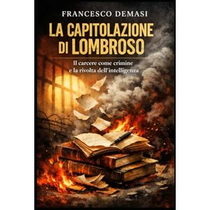 Demasi, Francesco LA CAPITOLAZIONE DI LOMBROSO: Il carcere come crimine e la rivolta dell’intelligenza (RACCONTI DAL CARCERE. LIBRI E EBOOKS.) Demasi, Francesco LA CAPITOLAZIONE DI LOMBROSO: Il carcere come crimine e la rivolta dell’intelligenza (RACCONTI DAL CARCERE. LIBRI E EBOOKS.)