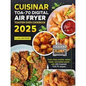 Whitmore, Clara Cuisinart TOA-70 Digital Air Fryer Toaster Oven Cookbook 2025: Cook crispy snacks, hearty meals, and baked goods with 200 Cuisinart TOA-70 recipes Whitmore, Clara Cuisinart TOA-70 Digital Air Fryer Toaster Oven Cookbook 2025: Cook crispy snacks, hearty meals, and baked goods with 200 Cuisinart TOA-70 recipes