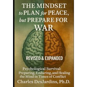 DesJardins Ph.D., Charles The MINDSET to PLAN for PEACE, But PREPARE FOR WAR (REVISED AND EXPANDED): Psychological Survival: Preparing, Enduring, and Healing the Mind in Time of Conflict DesJardins Ph.D., Charles The MINDSET to PLAN for PEACE, But PREPARE FOR WAR (REVISED AND EXPANDED): Psychological Survival: Preparing, Enduring, and Healing the Mind in Time of Conflict