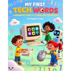 Tonge, Magdaline MY FIRST TECH WORDS: A BEGINNER’S GUIDE TO CODING AND COMPUTERS: Coding book for kids, Computer basics for children, Beginner tech words for toddlers, ... for preschool, Kids technology vocabulary Tonge, Magdaline MY FIRST TECH WORDS: A BEGINNER’S GUIDE TO CODING AND COMPUTERS: Coding book for kids, Computer basics for children, Beginner tech words for toddlers, ... for preschool, Kids technology vocabulary