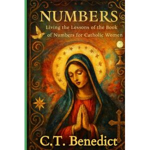 Benedict, C.T. Numbers: Living the Lessons of the Book of Numbers for Catholic Women (A Catholic Woman’s Journey Through the Old Testament) Benedict, C.T. Numbers: Living the Lessons of the Book of Numbers for Catholic Women (A Catholic Woman’s Journey Through the Old Testament)