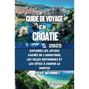 McKinney, Pero Guide de voyage en Croatie 2025: Explorez les joyaux cachés de l'Adriatique, les villes historiques et les côtes à couper le souffle McKinney, Pero Guide de voyage en Croatie 2025: Explorez les joyaux cachés de l'Adriatique, les villes historiques et les côtes à couper le souffle