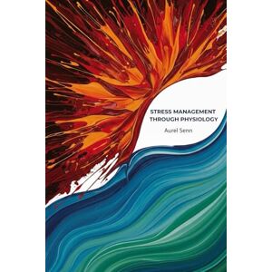 Senn, Aurel Stress Management Through Physiology: Show how breathing exercises and other physical practices help manage stress in real time Senn, Aurel Stress Management Through Physiology: Show how breathing exercises and other physical practices help manage stress in real time