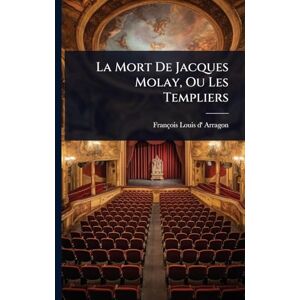 La Mort De Jacques Molay, Ou Les Templiers La Mort De Jacques Molay, Ou Les Templiers