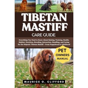 Clifford, Maurice O. TIBETAN MASTIFF CARE GUIDE: Everything You Need to Know About Raising, Training, Health, Habitat, Nutrition, Breeding, Interaction, Handling, and ... Tibetan Mastiff – From Puppyhood to Adulthood Clifford, Maurice O. TIBETAN MASTIFF CARE GUIDE: Everything You Need to Know About Raising, Training, Health, Habitat, Nutrition, Breeding, Interaction, Handling, and ... Tibetan Mastiff – From Puppyhood to Adulthood