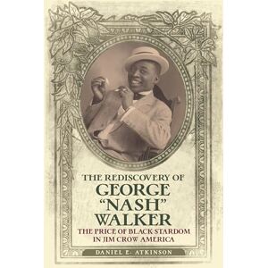 Daniel Atkinson The Rediscovery of George "Nash" Walker: The Price of Black Stardom in Jim Crow America Daniel Atkinson The Rediscovery of George "Nash" Walker: The Price of Black Stardom in Jim Crow America