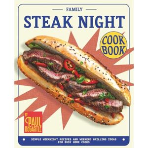 Bocastle, Paul Family Steak Night Cookbook: Simple Weeknight Recipes and Weekend Grilling Ideas for Busy Home Cooks Bocastle, Paul Family Steak Night Cookbook: Simple Weeknight Recipes and Weekend Grilling Ideas for Busy Home Cooks