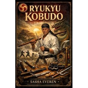Everen, Sasha Ryukyu Kobudo: Die Meister, die Waffen und die Evolution der Kriegerkunst Okinawas Everen, Sasha Ryukyu Kobudo: Die Meister, die Waffen und die Evolution der Kriegerkunst Okinawas
