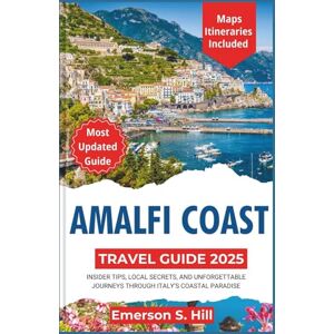 S. Hill, Emerson Amalfi Coast Travel Guide 2025: Insider Tips, Local Secrets, and Unforgettable Journeys Through Italy’s Coastal Paradise (Updated Travel Guide 2025-2026) S. Hill, Emerson Amalfi Coast Travel Guide 2025: Insider Tips, Local Secrets, and Unforgettable Journeys Through Italy’s Coastal Paradise (Updated Travel Guide 2025-2026)