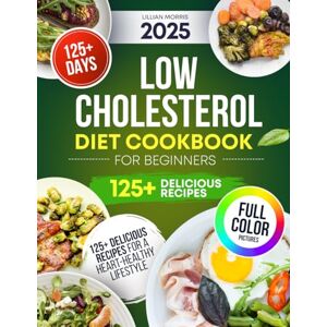 Morris, Lillian Low Cholesterol Diet Cookbook for Beginners: 125+ Recipes to Manage Cholesterol and Boost Wellness Morris, Lillian Low Cholesterol Diet Cookbook for Beginners: 125+ Recipes to Manage Cholesterol and Boost Wellness