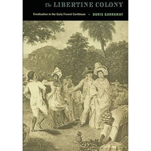 Garraway, Doris L The Libertine Colony: Creolization in the Early French Caribbean (A John Hope Franklin Center Book) Garraway, Doris L The Libertine Colony: Creolization in the Early French Caribbean (A John Hope Franklin Center Book)
