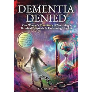 HATTON, S. R. DEMENTIA DENIED: One Woman's True Story of Surviving a Terminal Diagnosis & Reclaiming Her Life HATTON, S. R. DEMENTIA DENIED: One Woman's True Story of Surviving a Terminal Diagnosis & Reclaiming Her Life