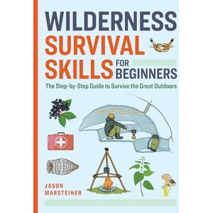 Marsteiner, Jason Wilderness Survival Skills for Beginners: The Step-by-Step Guide to Survive the Great Outdoors Marsteiner, Jason Wilderness Survival Skills for Beginners: The Step-by-Step Guide to Survive the Great Outdoors