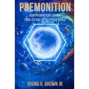 Brown Jr., Irving R. Premonition: How premonitions change your life for the better or worse Brown Jr., Irving R. Premonition: How premonitions change your life for the better or worse