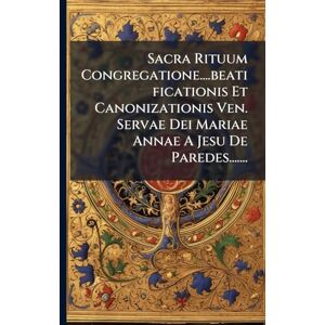 Anonymous Sacra Rituum Congregatione....beatificationis Et Canonizationis Ven. Servae Dei Mariae Annae A Jesu De Paredes....... Anonymous Sacra Rituum Congregatione....beatificationis Et Canonizationis Ven. Servae Dei Mariae Annae A Jesu De Paredes.......