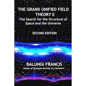 Francis, Balungi The Grand Unified Theory II:The Search for the Structure of Space and the Universe Francis, Balungi The Grand Unified Theory II:The Search for the Structure of Space and the Universe